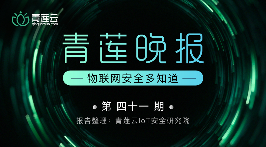 青莲晚报(第四十一期)| 物联网安全多知道 - 作者:qinglianyun-安全小百科