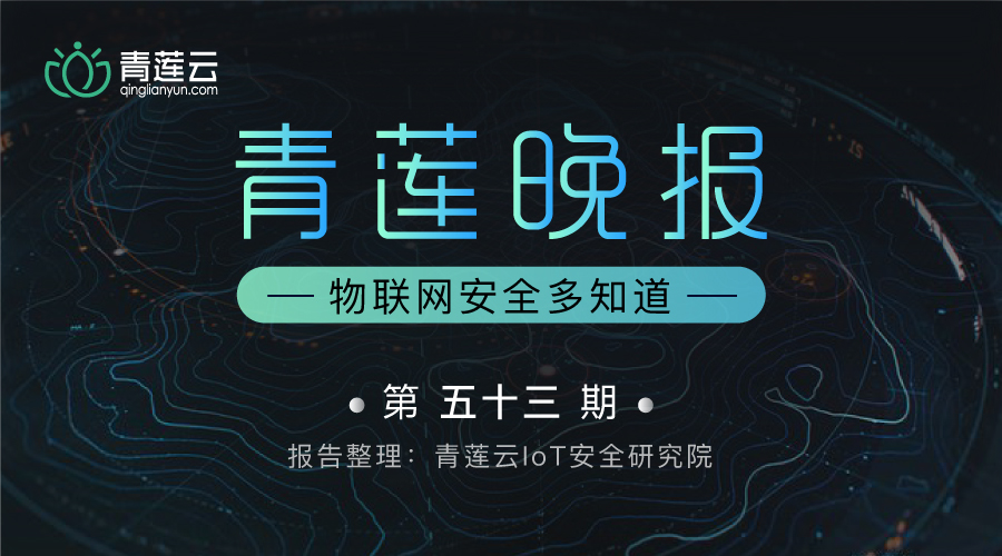 青莲晚报(第五十三期)| 物联网安全多知道 - 作者:qinglianyun 青莲晚报(第五十三期)| 物联网安全多知道 - 作者:qinglianyun
