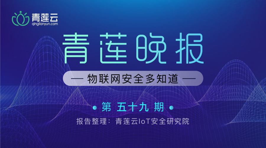 青莲晚报(第五十九期)| 物联网安全多知道 - 作者:qinglianyun 青莲晚报(第五十九期)| 物联网安全多知道 - 作者:qinglianyun