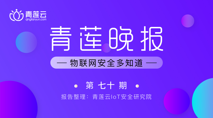 青莲晚报(第七十期)| 物联网安全多知道 - 作者:qinglianyun 青莲晚报(第七十期)| 物联网安全多知道 - 作者:qinglianyun