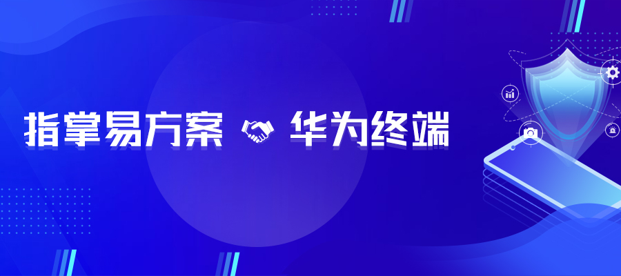 指掌易携手华为终端 | 共同打造制造业移动业务安全整体解决方案 - 作者:指掌易 指掌易携手华为终端 | 共同打造制造业移动业务安全整体解决方案 - 作者:指掌易