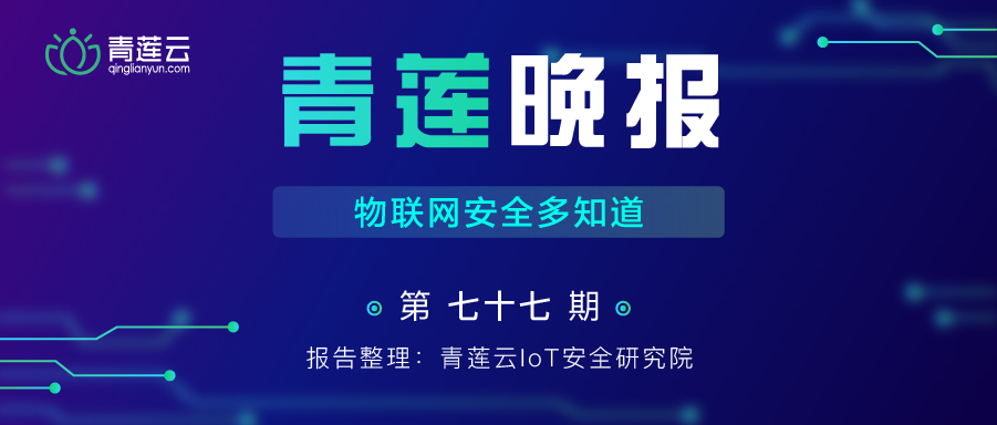 青莲晚报(第七十七期)| 物联网安全多知道 - 作者:qinglianyun-安全小百科