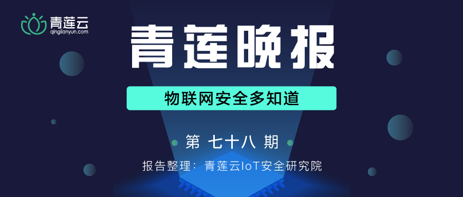 青莲晚报(第七十八期)| 物联网安全多知道 - 作者:qinglianyun 青莲晚报(第七十八期)| 物联网安全多知道 - 作者:qinglianyun
