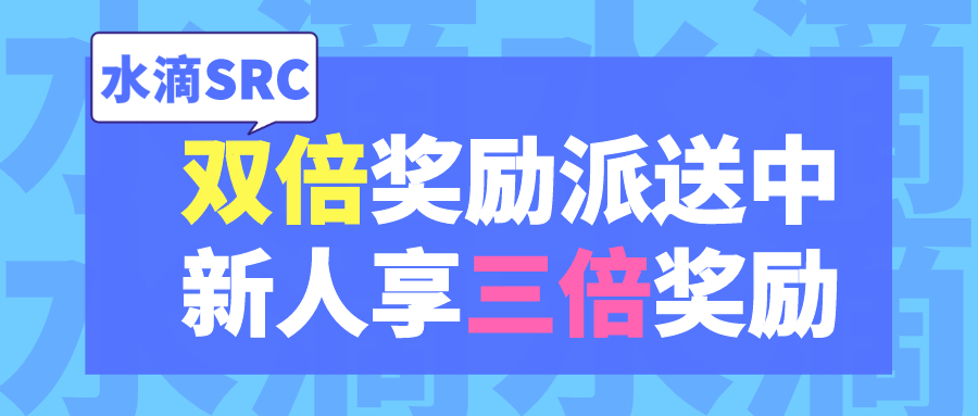 水滴SRC|双倍奖励派送中、新人享三倍奖励 - 作者:水滴安全应急响应中心-安全小百科
