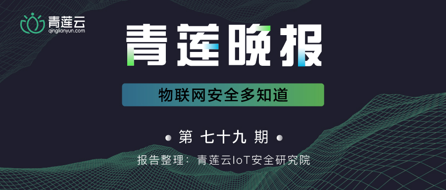 青莲晚报(第七十九期)| 物联网安全多知道 - 作者:qinglianyun-安全小百科