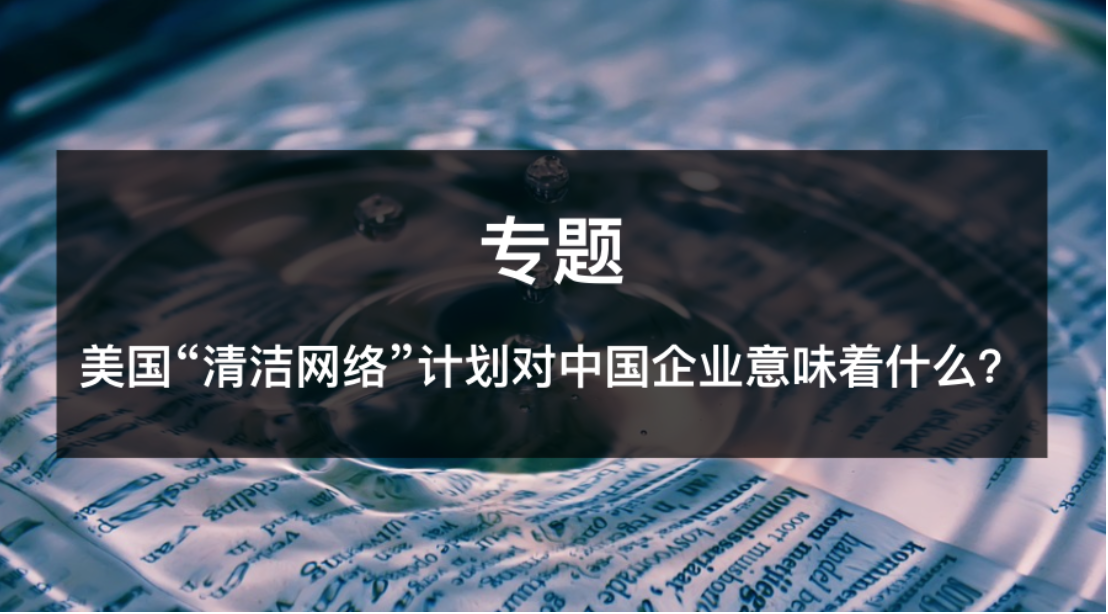 美国“清洁网络”计划对中国企业意味着什么？ - 作者:安恒风暴中心-安全小百科