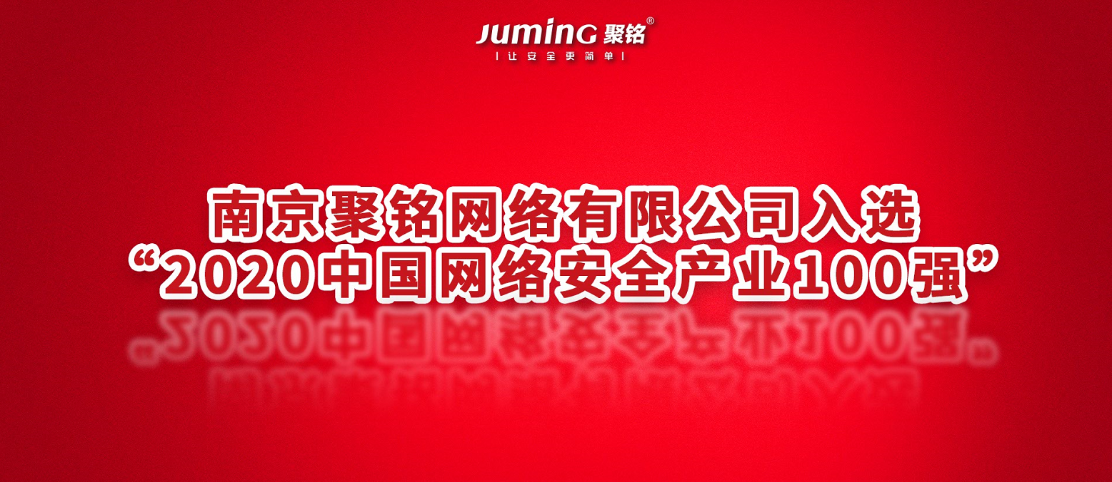 再获殊荣!聚铭网络入选《2020中国网络安全产业100强》企业榜单 - 作者:南京聚铭网络-安全小百科