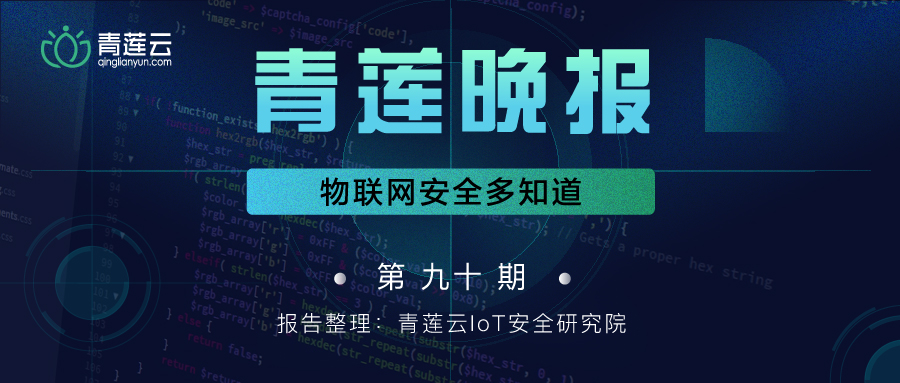 青莲晚报(第九十期)| 物联网安全多知道 - 作者:qinglianyun-安全小百科