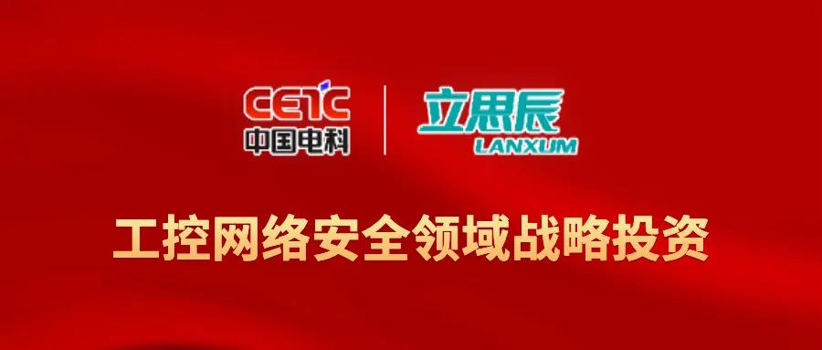 战略投资|立思辰安科荣获中国电科工控网络安全领域独家战略投资,为企业发展注入新动力 - 作者:yannichen-安全小百科