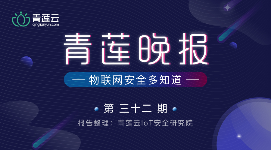 青莲晚报(第三十二期)| 物联网安全多知道 - 作者:qinglianyun 青莲晚报(第三十二期)| 物联网安全多知道 - 作者:qinglianyun